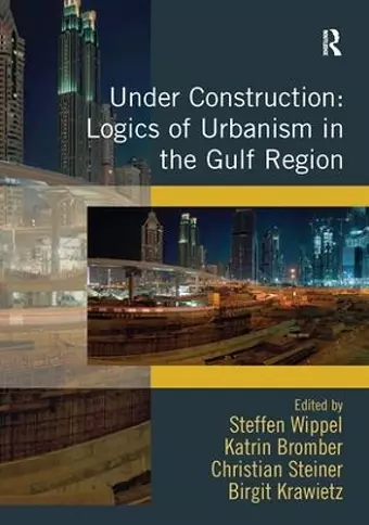 Under Construction: Logics of Urbanism in the Gulf Region cover