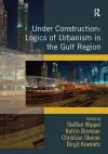 Under Construction: Logics of Urbanism in the Gulf Region cover