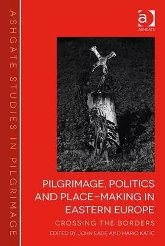 Pilgrimage, Politics and Place-Making in Eastern Europe cover