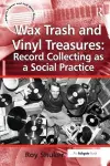 Wax Trash and Vinyl Treasures: Record Collecting as a Social Practice cover