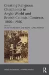 Creating Religious Childhoods in Anglo-World and British Colonial Contexts, 1800-1950 cover