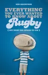 Everything You Ever Wanted to Know About Rugby But Were too Afraid to Ask cover