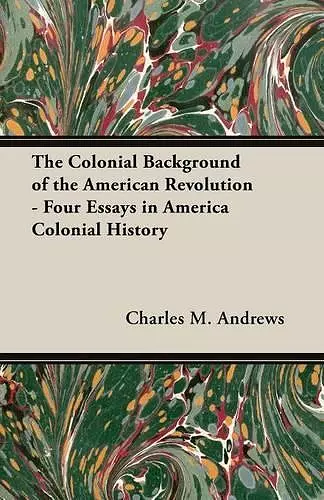 The Colonial Background of the American Revolution - Four Essays in America Colonial History cover