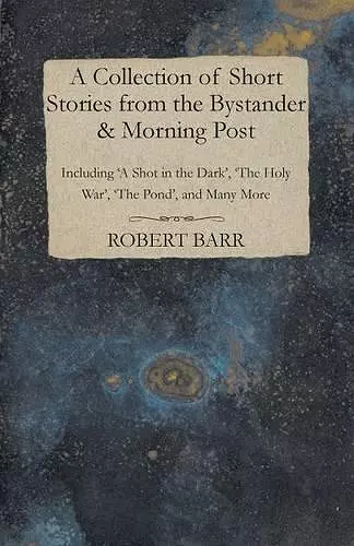 A Collection of Short Stories from the Bystander & Morning Post - Including 'A Shot in the Dark', 'The Holy War', 'The Pond', and Many More cover
