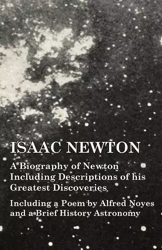 Isaac Newton - A Biography of Newton Including Descriptions of his Greatest Discoveries - Including a Poem by Alfred Noyes and a Brief History Astronomy cover