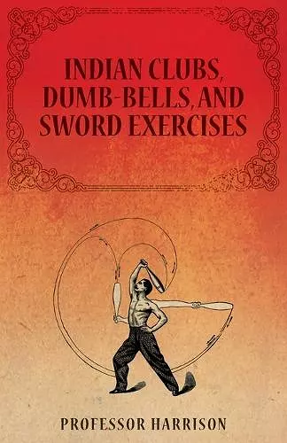 Indian Clubs, Dumb-Bells, and Sword Exercises cover