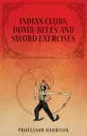 Indian Clubs, Dumb-Bells, and Sword Exercises cover