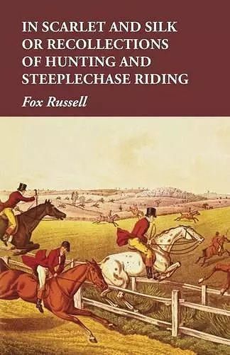 In Scarlet and Silk or Recollections of Hunting and Steeplechase Riding cover