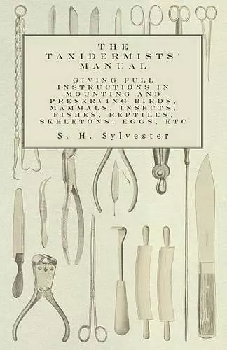 The Taxidermists' Manual - Giving Full Instructions in Mounting and Preserving Birds, Mammals, Insects, Fishes, Reptiles, Skeletons, Eggs, Etc cover