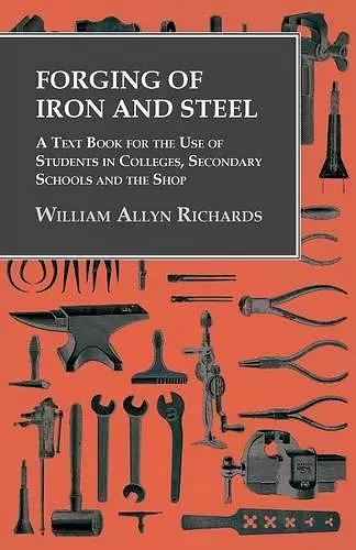 Forging of Iron and Steel - A Text Book for the Use of Students in Colleges, Secondary Schools and the Shop cover