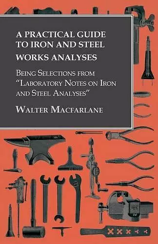 A Practical Guide to Iron and Steel Works Analyses being Selections from Laboratory Notes on Iron and Steel Analyses cover