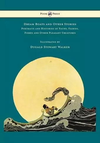 Dream Boats and Other Stories - Portraits and Histories of Fauns, Fairies, Fishes and Other Pleasant Creatures - Illustrated by Dugald Stewart Walker cover