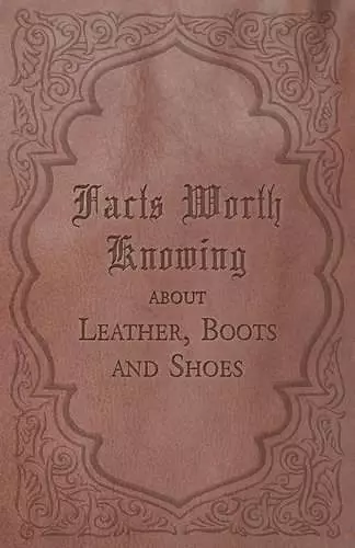 Facts Worth Knowing about Leather, Boots and Shoes cover