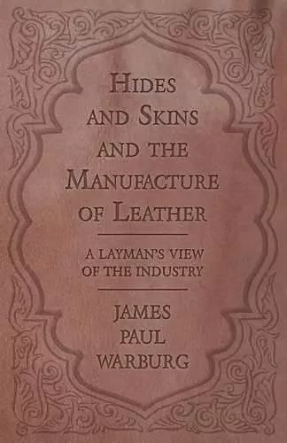 Hides and Skins and the Manufacture of Leather - A Layman's View of the Industry cover