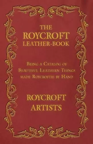 The Roycroft Leather-Book - Being a Catalog of Beautiful Leathern Things made Roycroftie by Hand cover