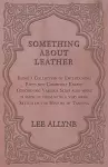 Something about Leather - Being a Collection of Entertaining Facts not Commonly Known Concerning Various Skins also what is made of them with a very brief Sketch of the History of Tanning cover