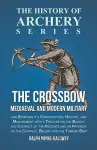 The Crossbow - Mediaeval and Modern Military and Sporting it's Construction, History, and Management cover