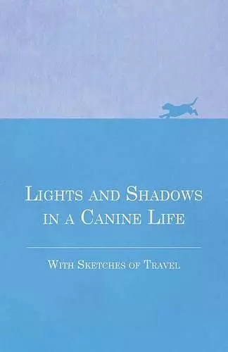 Lights and Shadows in a Canine Life - With Sketches of Travel cover