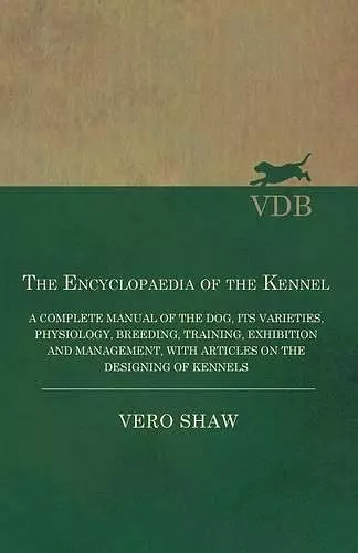 The Encyclopaedia of the Kennel - A Complete Manual of the Dog, its Varieties, Physiology, Breeding, Training, Exhibition and Management, with Articles on the Designing of Kennels cover