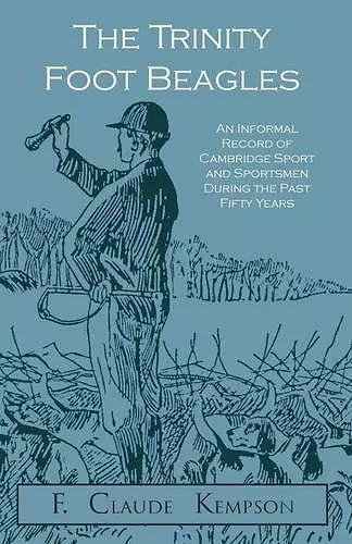 The Trinity Foot Beagles - An Informal Record of Cambridge Sport and Sportsmen During the Past Fifty Years cover