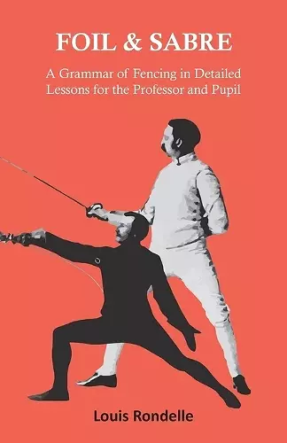 Foil and Sabre - A Grammar of Fencing in Detailed Lessons for the Professor and Pupil cover