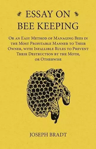 Essay on Bee Keeping - Or an Easy Method of Managing Bees in the Most Profitable Manner to Their Owner, with Infallible Rules to Prevent Their Destruction by the Moth, or Otherwise cover