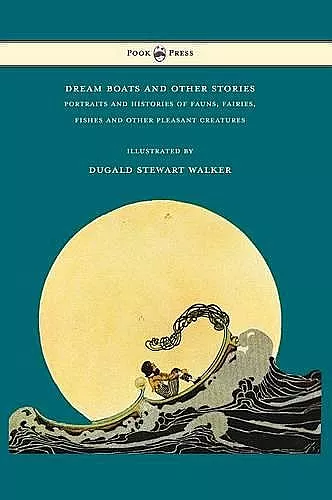 Dream Boats and Other Stories - Portraits and Histories of Fauns, Fairies, Fishes and Other Pleasant Creatures - Illustrated by Dugald Stewart Walker cover