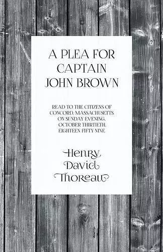 A Plea for Captain John Brown - Read to the citizens of Concord, Massachusetts on Sunday evening, October thirtieth, eighteen fifty-nine cover