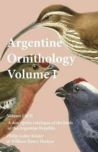 Argentine Ornithology, Volume I (of II) - A descriptive catalogue of the birds of the Argentine Republic. cover