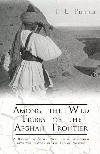 Among the Wild Tribes of the Afghan Frontier - A Record of Sixteen Years' Close Intercourse with the Natives of the Indian Marches cover