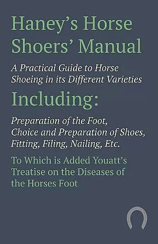 Haney's Horse Shoers' Manual - A Practical Guide to Horse Shoeing in its Different Varieties cover