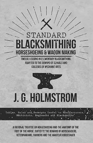 Standard Blacksmithing, Horseshoeing and Wagon Making - Twelve Lessons in Elementary Blacksmithing, Adapted to the Demand of Schools and Colleges of Mechanic Arts cover