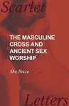 The Masculine Cross and Ancient Sex Worship cover