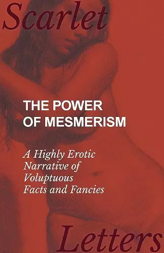 The Power of Mesmerism - A Highly Erotic Narrative of Voluptuous Facts and Fancies cover