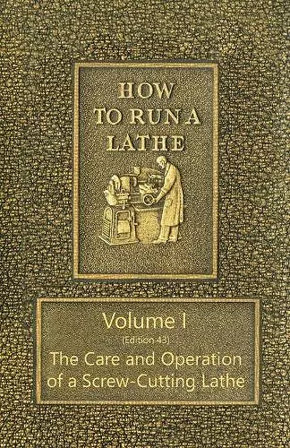 How to Run a Lathe - Volume I (Edition 43) The Care and Operation of a Screw-Cutting Lathe cover