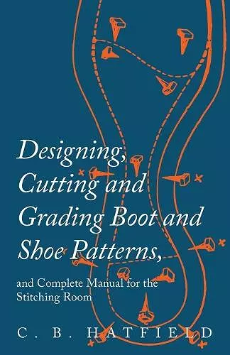 Designing, Cutting and Grading Boot and Shoe Patterns, and Complete Manual for the Stitching Room cover