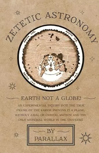 Zetetic Astronomy - Earth Not a Globe! An Experimental Inquiry into the True Figure of the Earth cover