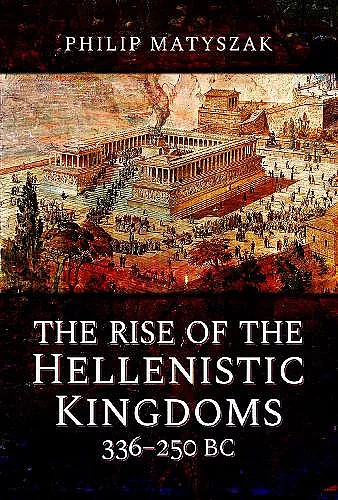 The Rise of the Hellenistic Kingdoms 336-250 BC cover