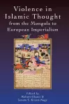 Violence in Islamic Thought from the Mongols to European Imperialism cover