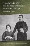 Protestants, Gender and the Arab Renaissance in Late Ottoman Syria cover