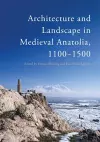 Architecture and Landscape in Medieval Anatolia, 1100-1500 cover