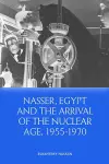 Nasser, Egypt and the Arrival of the Nuclear Age, 1955-1970 cover
