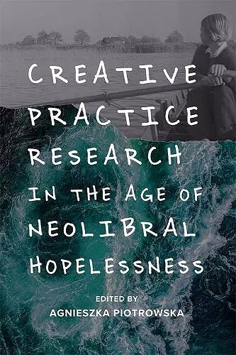 Creative Practice Research in the Age of Neoliberal Hopelessness cover