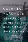 Creative Practice Research in the Age of Neoliberal Hopelessness cover
