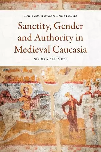 Sanctity, Gender and Authority in Medieval Caucasia cover