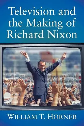 Television and the Making of Richard Nixon cover