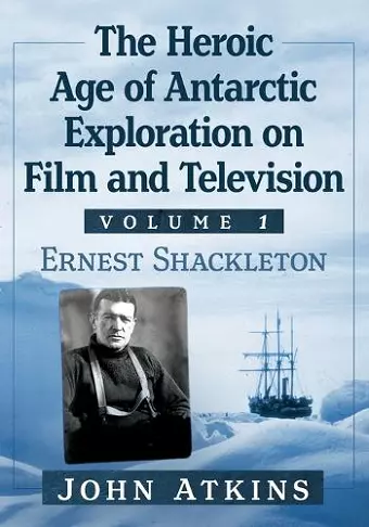 The Heroic Age of Antarctic Exploration on Film and Television, Volume 1 cover