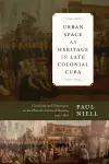 Urban Space As Heritage in Late Colonial Cuba cover