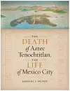 The Death of Aztec Tenochtitlan, the Life of Mexico City cover