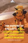 The Future of Fallout, and Other Episodes in Radioactive World-Making cover